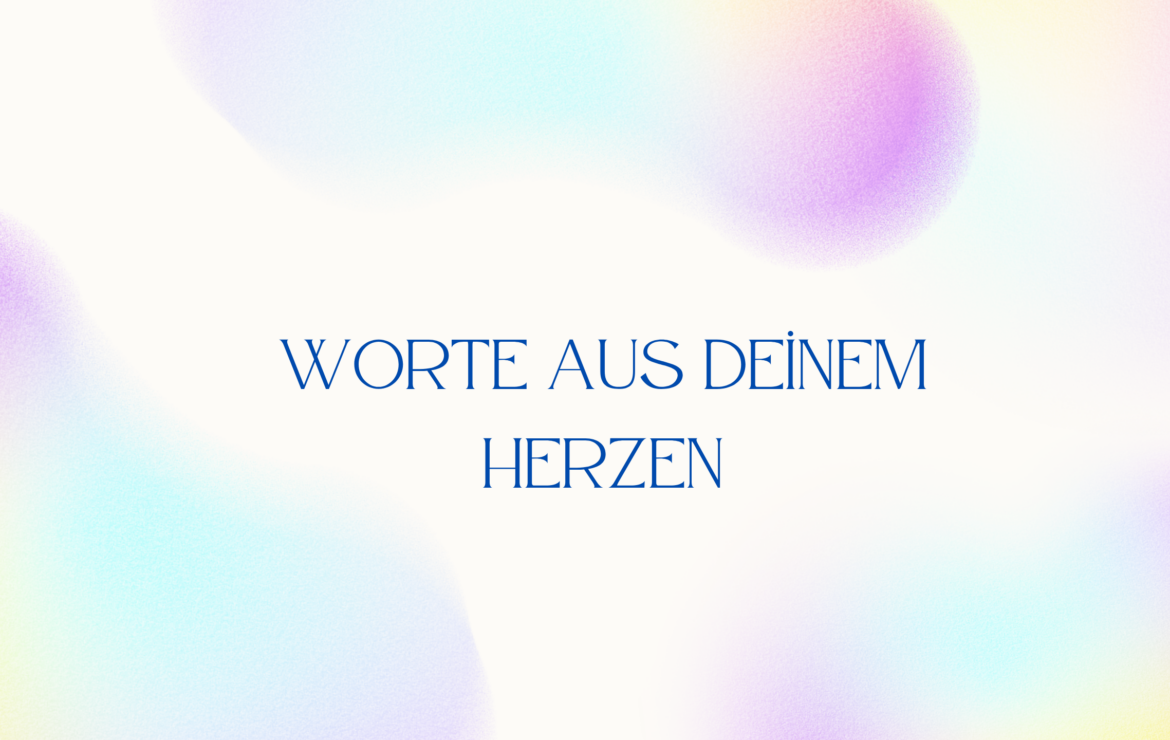 Worte aus deinem Herzen